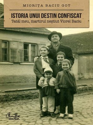 cover image of Istoria unui destin confiscat. Tatal meu, martirul nestiut Viorel Baciu